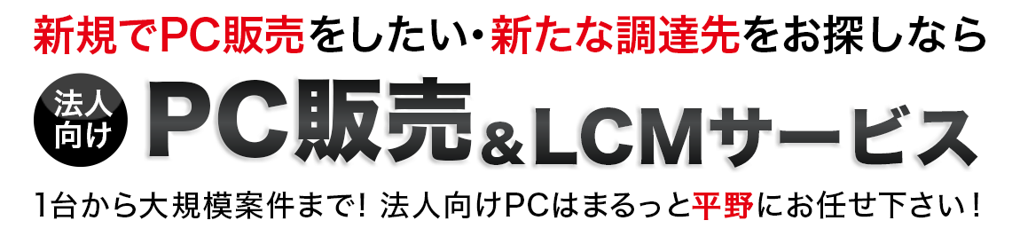 これからPC販売をしたい・新たな調達先を探すなら法人向けPC販売&LCMサービス 1台から大規模案件まで対応！法人向けPCはまるっとお任せください！