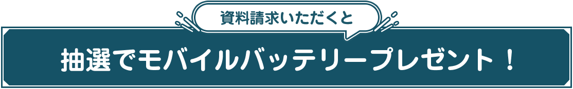 資料請求いただくと抽選でモバイルバッテリープレゼント！